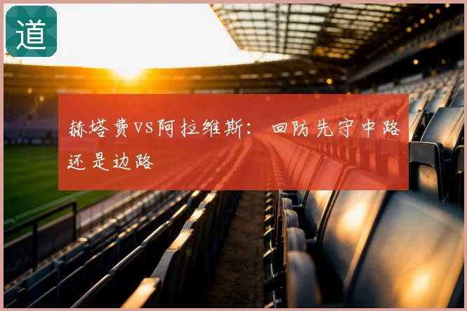 赫塔费vs阿拉维斯：回防先守中路还是边路