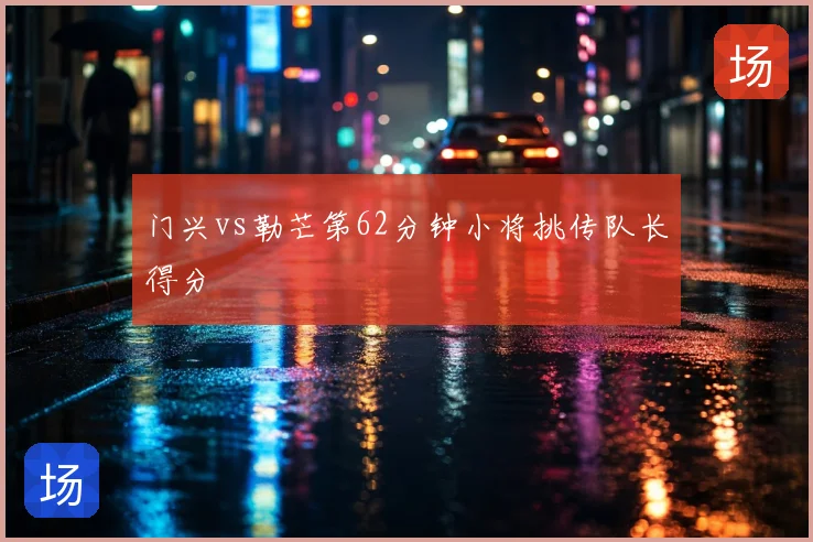 门兴vs勒芒第62分钟小将挑传队长得分