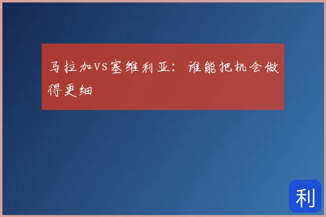 马拉加vs塞维利亚：谁能把机会做得更细