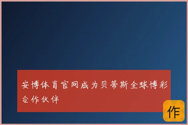 安博体育官网成为贝蒂斯全球博彩合作伙伴
