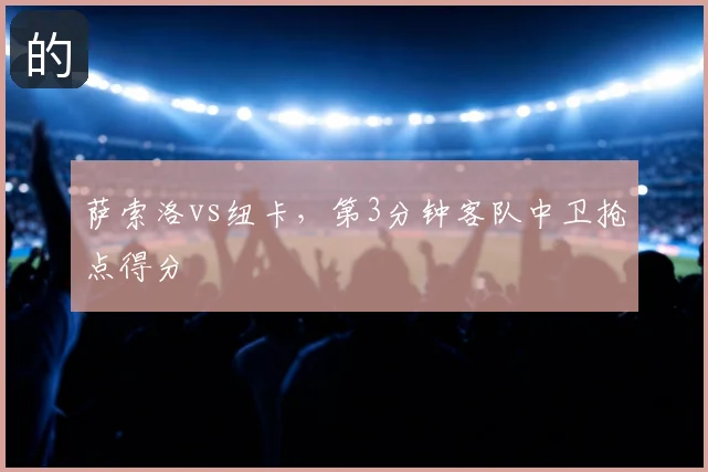 萨索洛vs纽卡，第3分钟客队中卫抢点得分