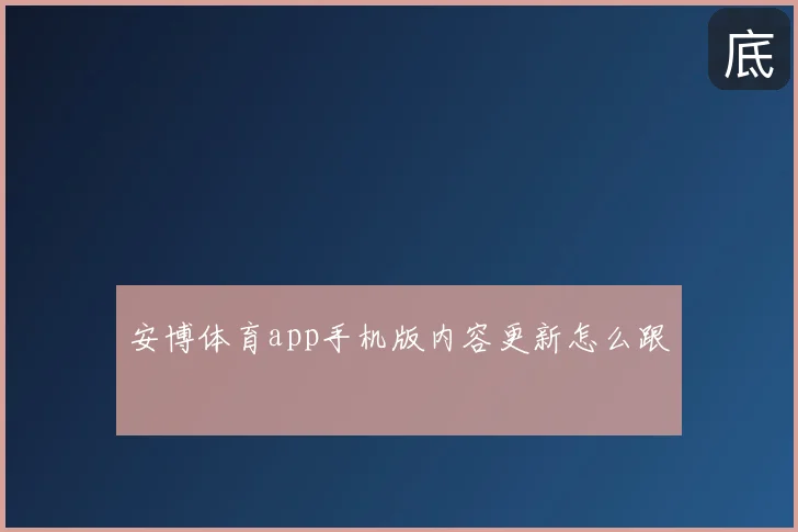 安博体育app手机版内容更新怎么跟