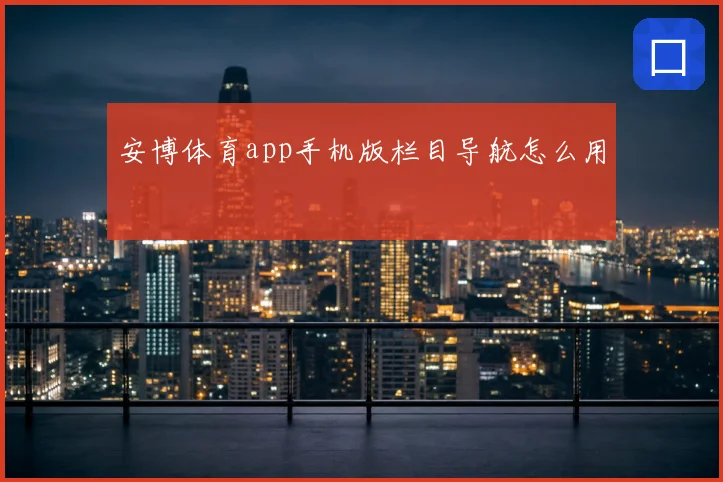 安博体育app手机版栏目导航怎么用