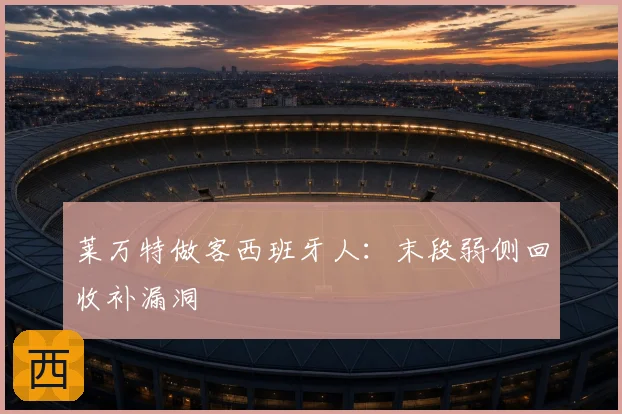 莱万特做客西班牙人：末段弱侧回收补漏洞